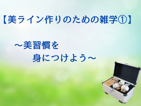 【美ライン作りのための雑学①】 ~美習慣を身につけよう~