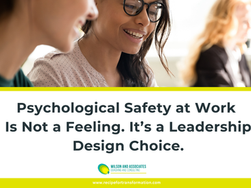 Banner image showing professionals collaborating in an office setting above a bold statement that reads: “Psychological Safety at Work Is Not a Feeling. It’s a Leadership Design Choice.” The graphic includes the Wilson and Associates Coaching and Consulting logo and the website recipefortransformation.com at the bottom.