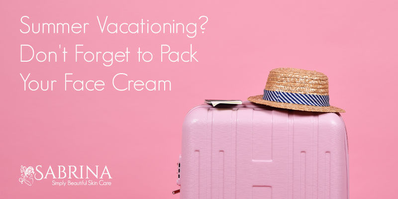 Summer Vacationing? Don’t Forget to Pack Your Face Cream