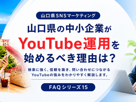 FAQシリーズ15 山口県の中小企業がYouTube運用を始めるべき理由は?
