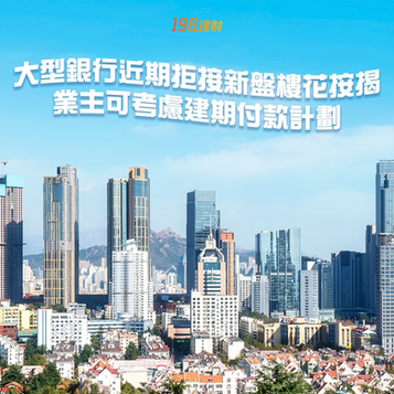 【大型銀行近期拒接新盤樓花按揭 業主可考慮建期付款計劃】🏠💮