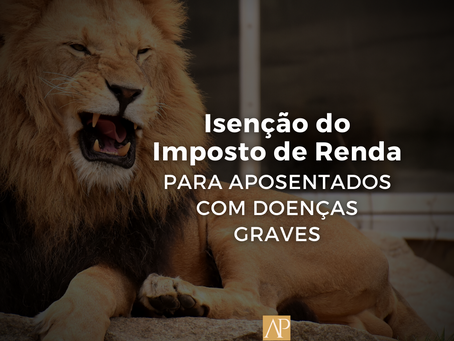 ISENÇÃO DO IR PARA APOSENTADOS COM DOENÇAS GRAVES