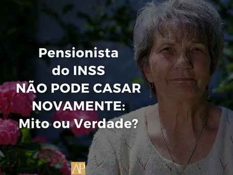 PENSIONISTA DO INSS NÃO PODE CASAR NOVAMENTE: MITO OU VERDADE?