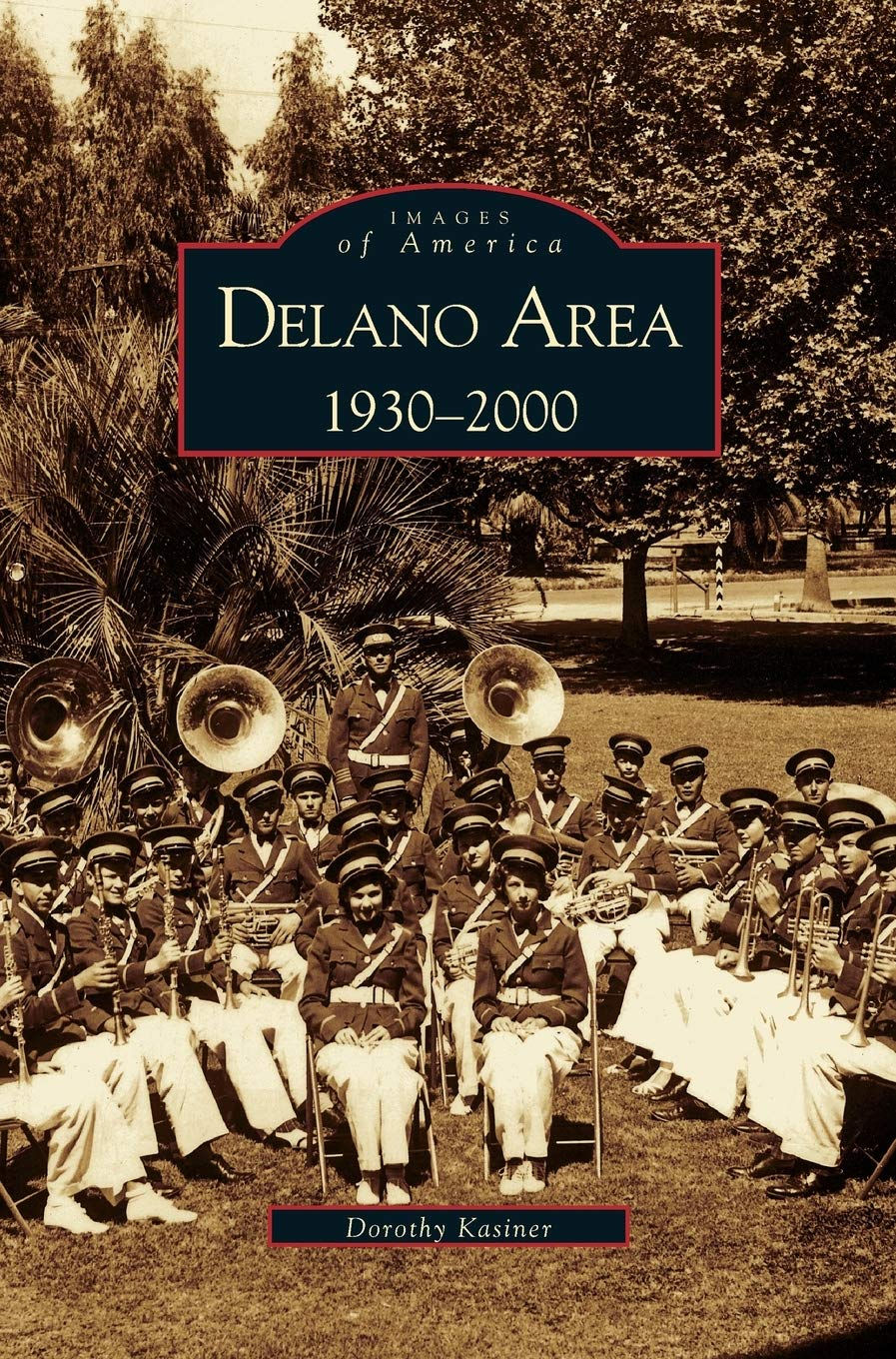 Images of America: Delano Area: 1930-2000 By Dorothy Kasiner
