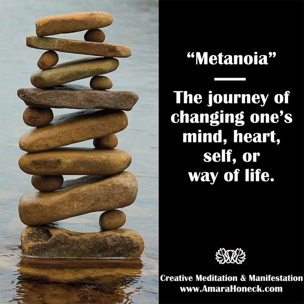 Metanoia — The journey of changing one's mind, heart, self, or way of life.