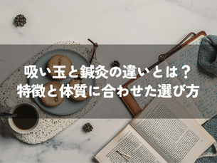 吸い玉と鍼灸の違いとは？体質に合わせた選び方とそれぞれの特徴