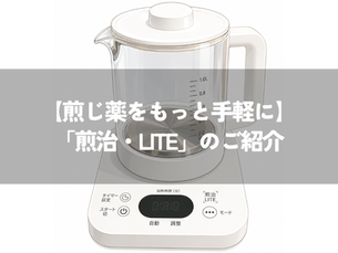 【煎じ薬をもっと手軽に】「煎治・LITE」のご紹介
