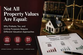 Not All Property Values Are Equal: Why Probate, Tax, and Listing Purposes Require Different Valuation Approaches