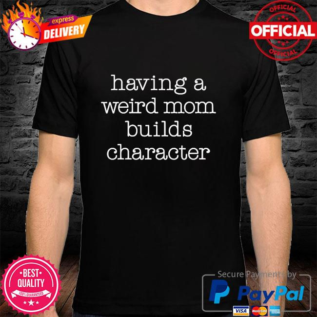 Mycheckoutshirts - Having a weird mom builds character shirt