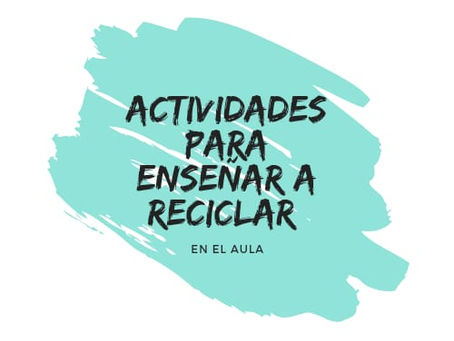 Actividades para enseñar a reciclar en el aula.