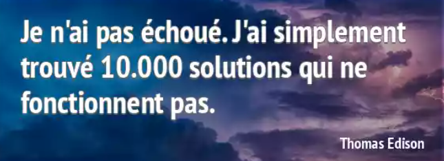 Citation de Thomas Edison : "Je n'ai pas échoué. J'ai simplement trouvé 10.000 solutions qui ne fonctionnent pas".