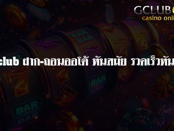 Gclub ฝาก-ถอนออโต้ ทันสมัย รวดเร็วทันใจ