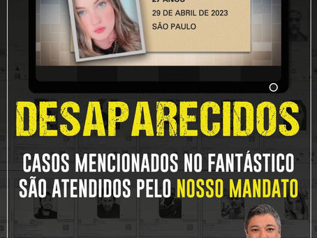 DESAPARECIDOS CASOS MENCIONADOS NO FANTÁSTICO SÃO ATENDIDOS PELO NOSSO MANDATO
