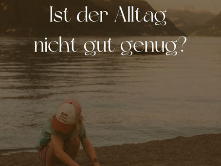 Ist unser Alltag nicht gut genug?