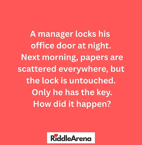 A manager locks his office door at night. Next morning, papers are scattered everywhere, but the lock is untouched. Only