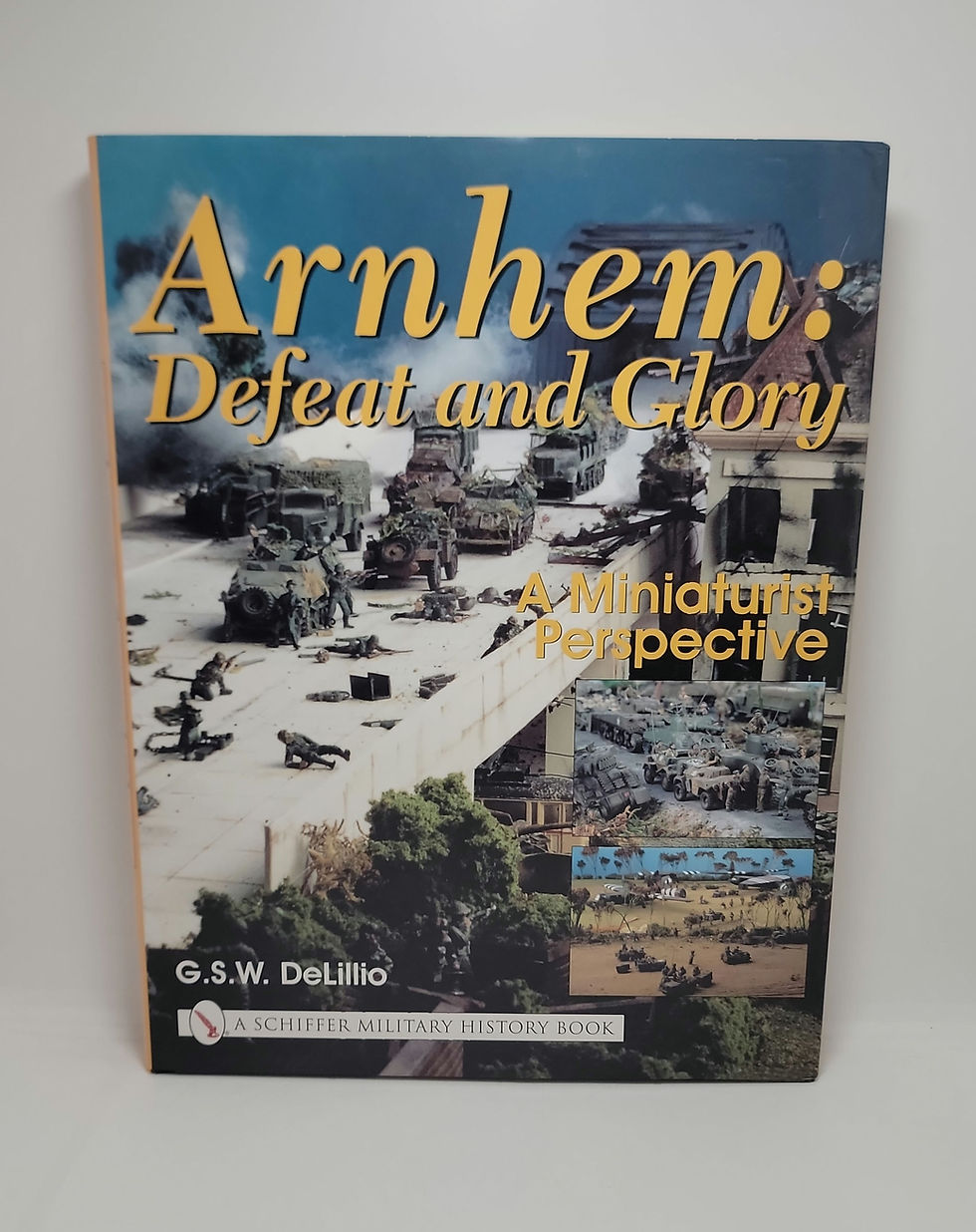Arnhem: Defeat and Glory, A Miniaturist Perspective by G.S.W DeLillio