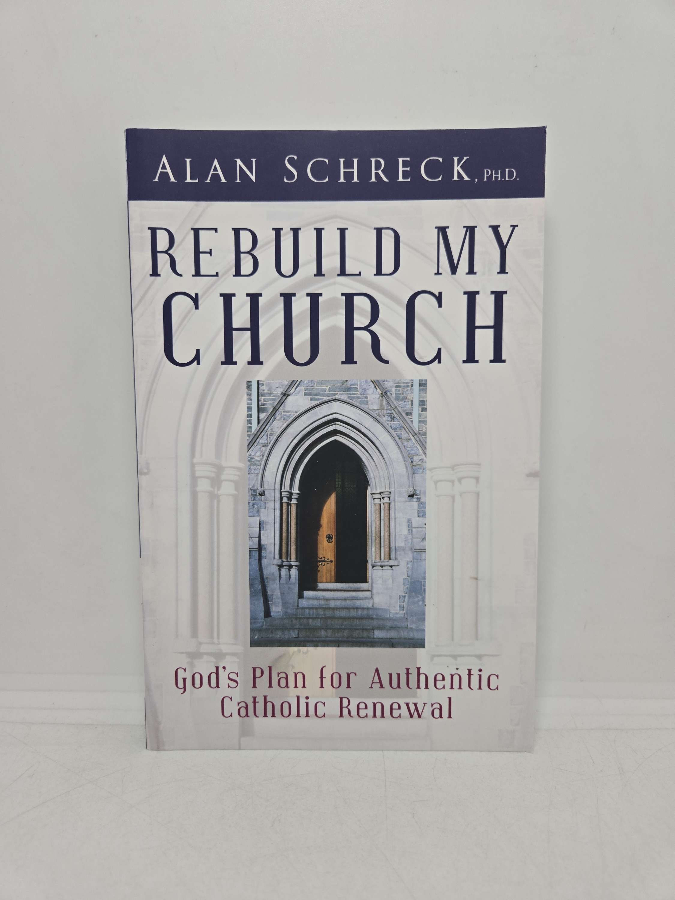 Rebuild my Church: God's Plan for Authentic Catholic Renewal by Alan Schreck