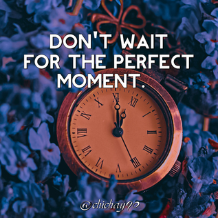 Don't wait for the perfect moment.
