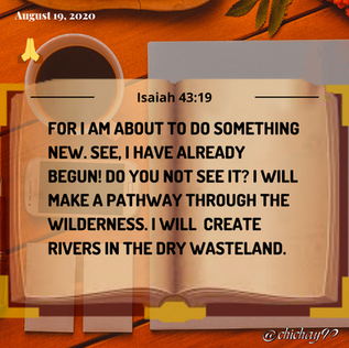 FOR I AM ABOUT TO DO SOMETHING NEW. -Isaiah 43:19