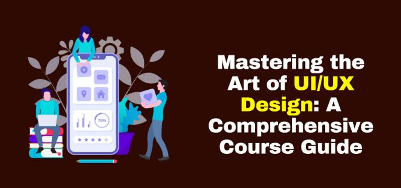 Mastering the Art of UI/UX Design: A Comprehensive Course Guide