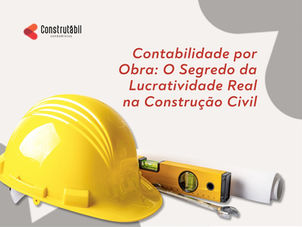 Contabilidade por Obra: O Segredo da Lucratividade Real na Construção Civil