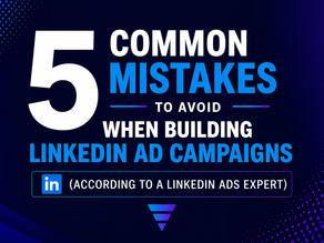 5 Common Mistakes to Avoid When Building LinkedIn Ad Campaigns (According to a LinkedIn Ads Expert)