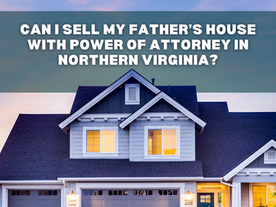 Can I sell my father’s house with power of attorney in Northern Virginia?
