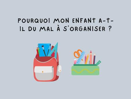 Pourquoi mon enfant a-t-il du mal à s’organiser ?