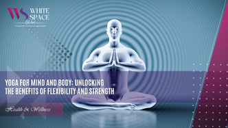 Yoga for Mind and Body: Unlocking the Benefits of Flexibility and Strength