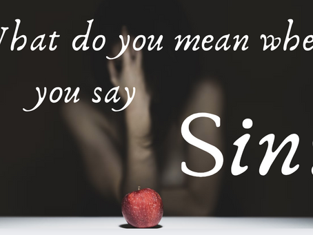 WHAT DO YOU MEAN WHEN YOU SAY “SIN?” - PART I