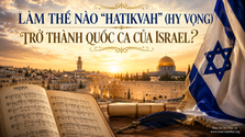 LÀM THẾ NÀO “HATIKVAH” (HY VỌNG) TRỞ THÀNH QUỐC CA CỦA ISRAEL?