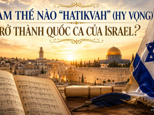  LÀM THẾ NÀO “HATIKVAH” (HY VỌNG) TRỞ THÀNH QUỐC CA CỦA ISRAEL?