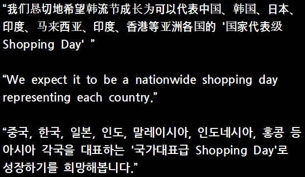 ASIA ShoppingDay - 亚细亚 8国 购物节 我们恳切地希望韩流节成长为可以代表中国、韩国、日本、印度、马来西亚、印度、香港等亚洲各国的 ‘国家代表级 Shopping Day. We expect it to be a nationwide shopping day representing each country. 중국, 한국, 일본, 인도, 말레이시아, 인도네시아, 홍콩 등 아시아 각국을 대표하는 ‘국가대표급 Shopping Day’로 성장하기를 희망해봅니다.