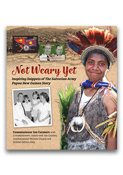 Not Weary Yet: Inspiring Snippets of The Salvation Army Papua New Guinea Story