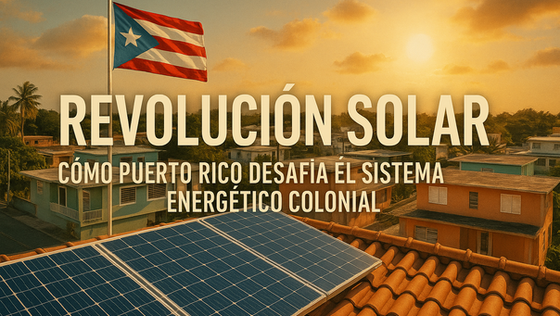 Revolución Solar: Cómo Puerto Rico Desafía el Sistema Energético Colonial