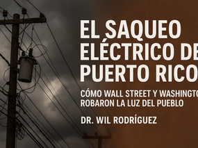 El Saqueo Eléctrico de Puerto Rico: Cómo Wall Street y Washington Robaron la Luz del Pueblo