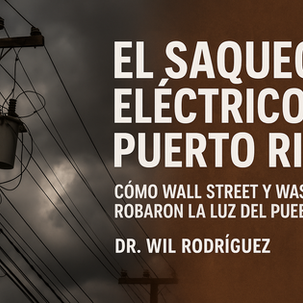 El Saqueo Eléctrico de Puerto Rico: Cómo Wall Street y Washington Robaron la Luz del Pueblo