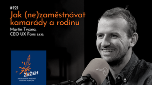 121 | MARTIN TRYZNA | JAK (NE)ZAMĚSTNÁVAT KAMARÁDY A RODINU