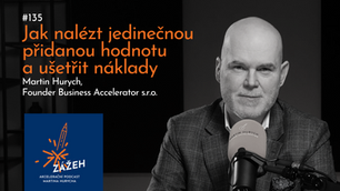 135 | MARTIN HURYCH | JAK NALÉZT JEDINEČNOU PŘIDANOU HODNOTU A UŠETŘIT NÁKLADY