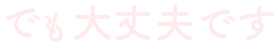 でも大丈夫です