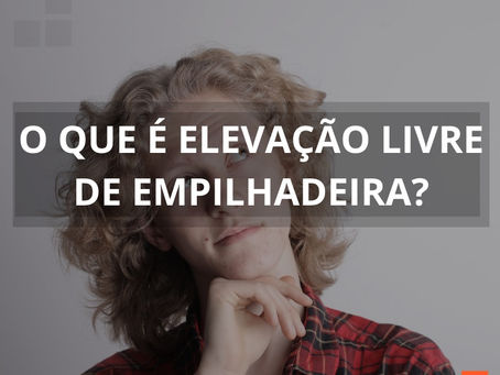 O Que é Elevação Livre de Empilhadeira?