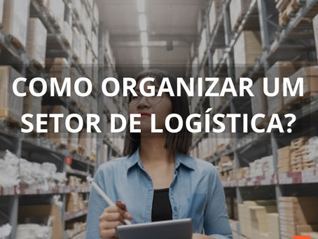 Como Organizar um Setor de Logística?
