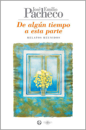 De Algún Tiempo A Esta Parte. Relatos Reunidos | José Emilio Pacheco