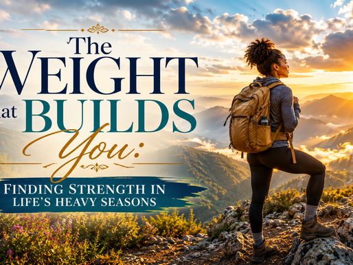 The Weight That Builds You: Finding Strength in Life's Heavy Seasons