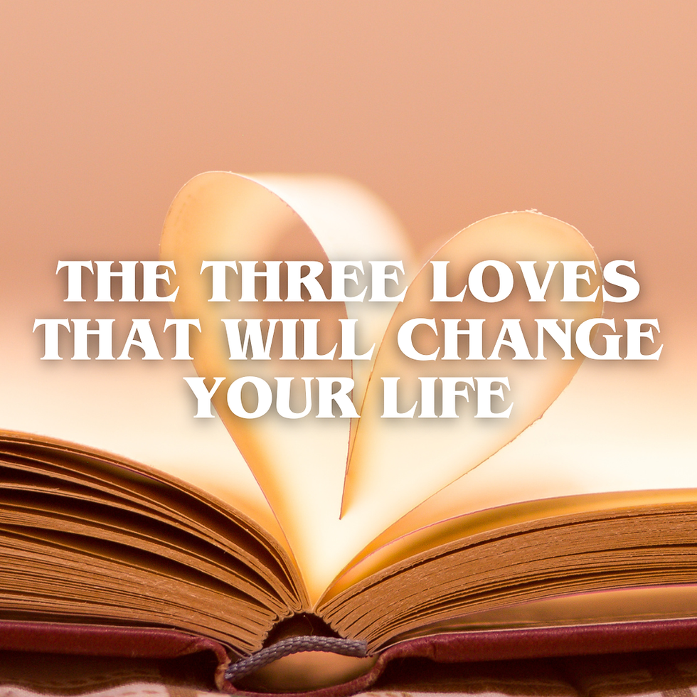 The Three Loves That Will Change Your Life