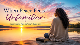 When Peace Feels Unfamiliar: Learning to Rest in God's Presence
