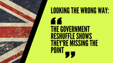 Looking the wrong way: The Government reshuffle shows they’re missing the point
