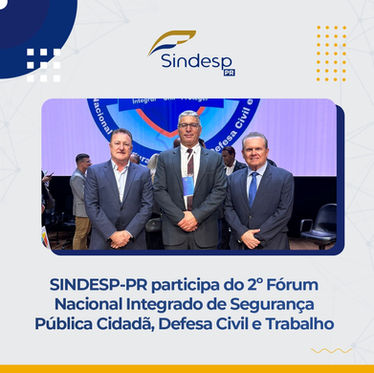 SINDESP-PR participa da abertura do 2º Fórum Nacional Integrado de Segurança Pública Cidadã, Defesa Civil e Trabalho