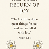 The Quiet Return of Joy (A reflection about God.)