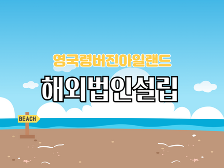 영국령버진아일랜드 해외법인설립! 자산운용사, 컨설팅, 무역업 등 자유로운 법인운영!